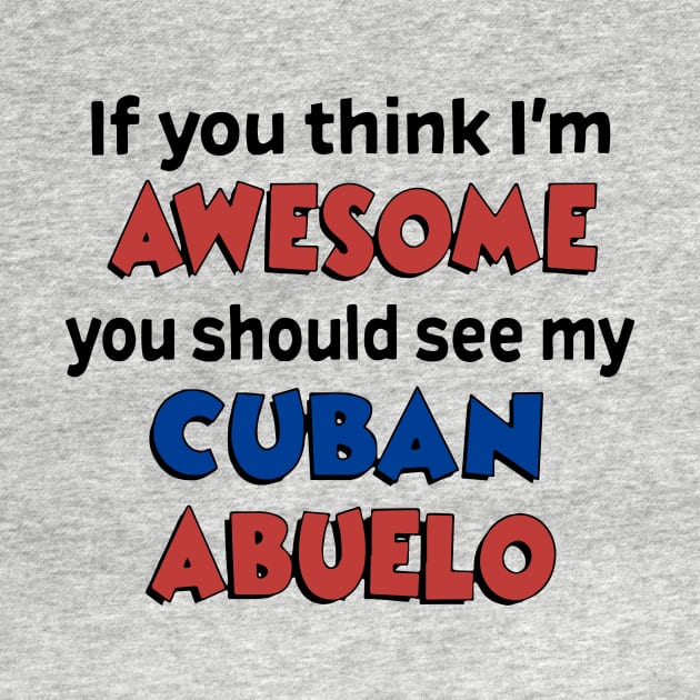 If You Think I Am Awesome You Should See My Cuban Abuelo Awesome by huepham613